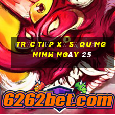 Trực tiếp Xổ Số quảng ninh ngày 25