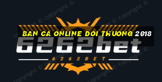 ban ca online doi thuong 2018