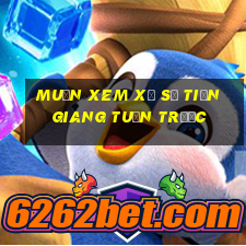 muốn xem xổ số tiền giang tuần trước