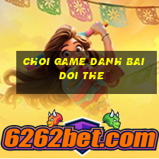 choi game danh bai doi the