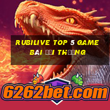 Rubilive Top 5 Game Bài Đổi Thưởng