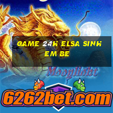 game 24h elsa sinh em be