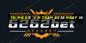 Thống kê Điện Toán 6x36 ngày 16