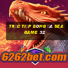 trực tiếp bóng đá seagame 32