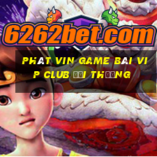 Phát Vin Game Bài Vip Club Đổi Thưởng