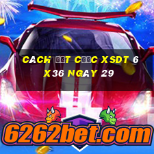 Cách đặt cược XSDT 6x36 ngày 29