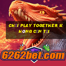 chơi play together không cần tải