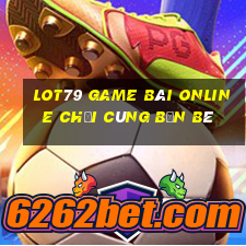 Lot79 Game Bài Online Chơi Cùng Bạn Bè