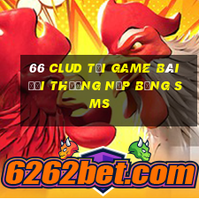 66 Clud Tại Game Bài Đổi Thưởng Nạp Bằng Sms