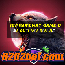 Tengamehay Game Bài Chơi Với Bạn Bè