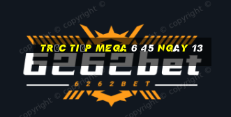 Trực tiếp MEGA 6 45 ngày 13