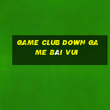 Game Club Down Game Bài Vui