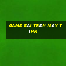 game bai tren may tinh