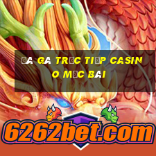 đá gà trực tiếp casino mộc bài