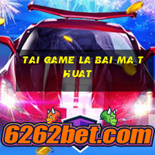 tai game la bai ma thuat