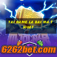 tai game la bai ma thuat