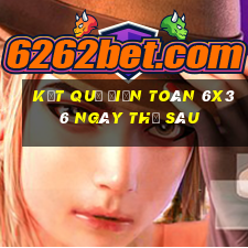 Kết quả Điện Toán 6x36 ngày thứ sáu