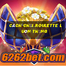 cách chơi roulette luôn thắng