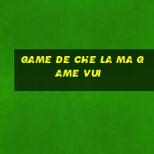 game de che la ma game vui