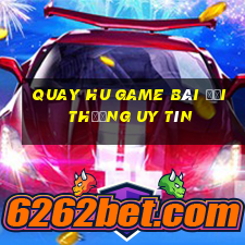 Quay Hu Game Bài Đổi Thưởng Uy Tín