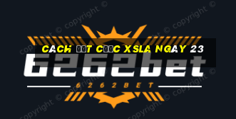 Cách đặt cược XSLA ngày 23