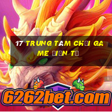 17 Trung tâm chơi game điện tử