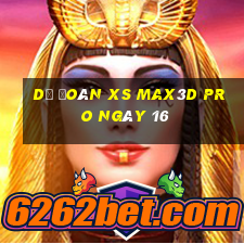 Dự đoán xs Max3D Pro ngày 16