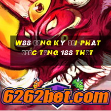 W88 Đăng ký đại phát được tặng 188 thật