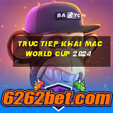 truc tiep khai mac world cup 2024