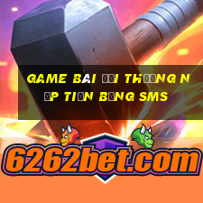 game bài đổi thưởng nạp tiền bằng sms