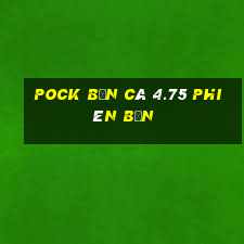 Pock Bắn cá 4.75 Phiên bản