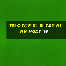 Trực tiếp Xổ Số Tây Ninh ngày 10