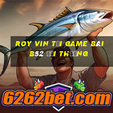 Roy Vin Tại Game Bài B52 Đổi Thưởng