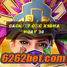 Cách đặt cược XSDNA ngày 30