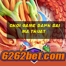 choi game danh bai ma thuat