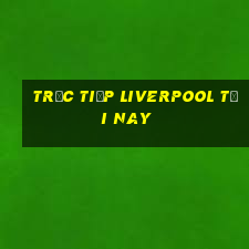 trực tiếp liverpool tối nay