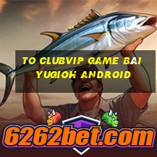 To Clubvip Game Bài Yugioh Android