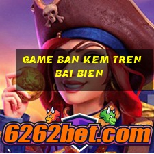 game ban kem tren bai bien