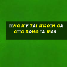 đăng ký tài khoản cá cược bóng đá m88