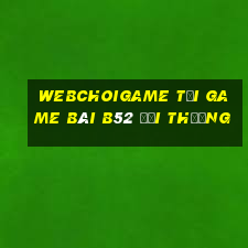 Webchoigame Tại Game Bài B52 Đổi Thưởng