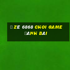 Ồ Zê 6868 Choi Game Đánh Bài