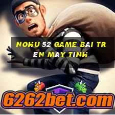 Nohu 52 Game Bài Trên Máy Tính