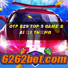 Otp B29 Top 5 Game Bài Đổi Thưởng