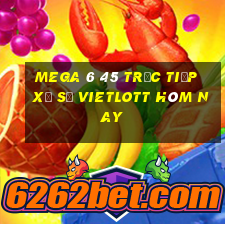 mega 6 45 trực tiếp xổ số vietlott hôm nay