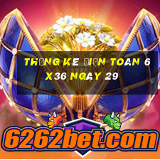 Thống kê Điện Toán 6x36 ngày 29