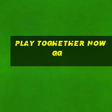 play toghether now gg