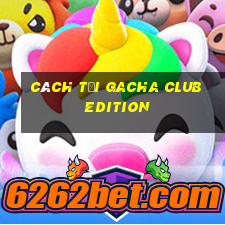 cách tải gacha club edition