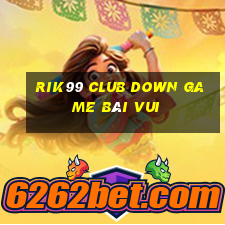 Rik99 Club Down Game Bài Vui