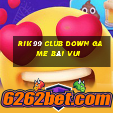 Rik99 Club Down Game Bài Vui