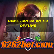 game ban ca an xu offline